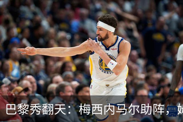 巴黎秀翻天：梅西内马尔助阵，姆巴佩成英雄，4-3狂胜特鲁瓦！