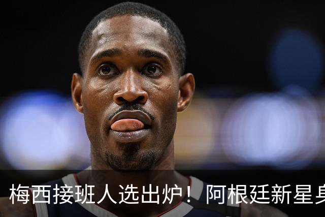 梅西接班人选出炉！阿根廷新星身价揭秘